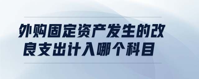 外購固定資產(chǎn)發(fā)生的改良支出計入哪個科目