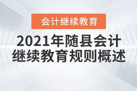 2021年湖北省隨縣會(huì)計(jì)繼續(xù)教育規(guī)則概述