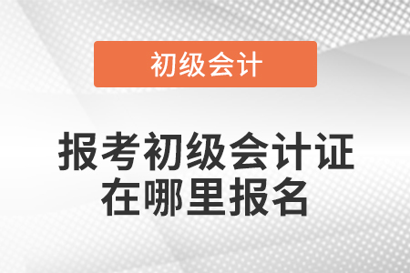 報考初級會計證在哪里報名