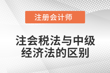 注會(huì)稅法與中級(jí)經(jīng)濟(jì)法的區(qū)別