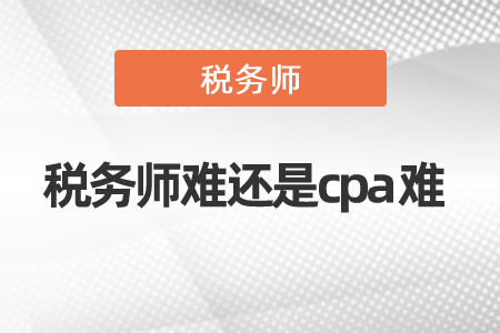 2021年度稅務(wù)師難還是cpa難