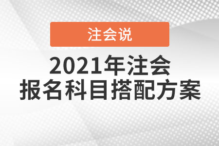 2021年注會(huì)報(bào)名科目搭配方案