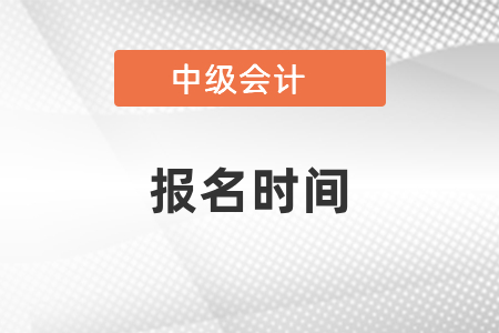 2021中級會計職稱什么時候開始報名