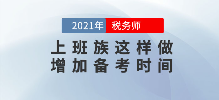 上班族考生備考稅務(wù)師時(shí)間不夠用,？這樣做可以增加你的時(shí)間,！