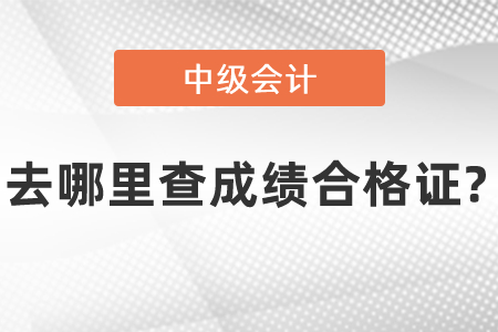 去哪里查中級(jí)會(huì)計(jì)成績合格證?