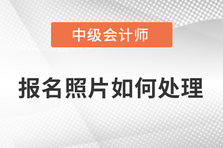 2023年中級(jí)會(huì)計(jì)考試照片處理怎么弄,？