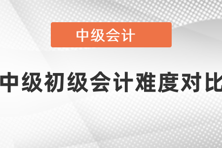 初級會計和中級會計的難度對比