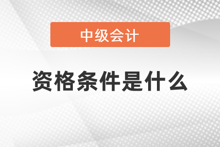 中級(jí)會(huì)計(jì)師考試資格條件是什么