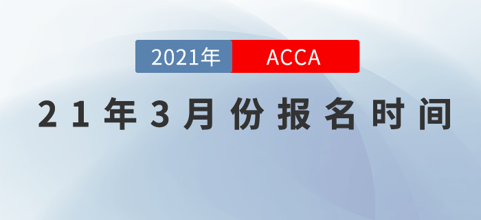 考生們請關(guān)注，2021年3月份ACCA報名時間,！