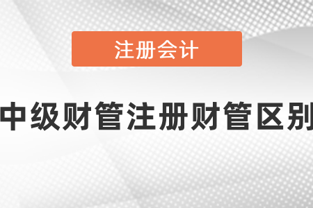 中級(jí)會(huì)計(jì)財(cái)管和注會(huì)財(cái)管區(qū)別在哪里