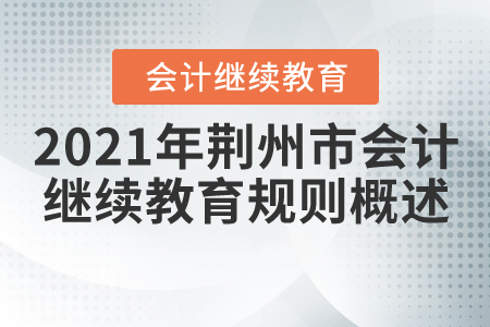2021年湖北省荊州市會計繼續(xù)教育規(guī)則概述