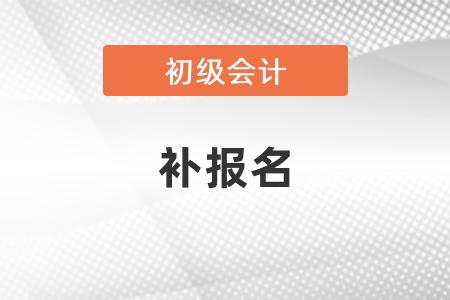 2021初級(jí)會(huì)計(jì)職稱考試補(bǔ)報(bào)名時(shí)間