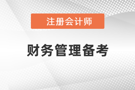 注冊會計(jì)師財(cái)務(wù)管理重要章節(jié)如何備考