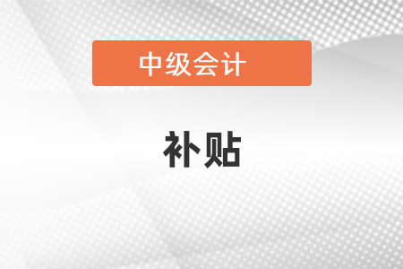 中級(jí)會(huì)計(jì)師真的有補(bǔ)貼嗎？