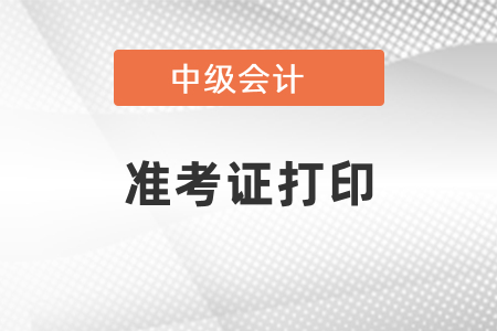 中級會計師2021年準考證打印在什么時候