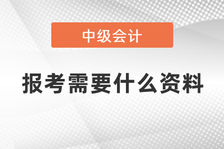 2021年度中級會計師報考需要什么資料