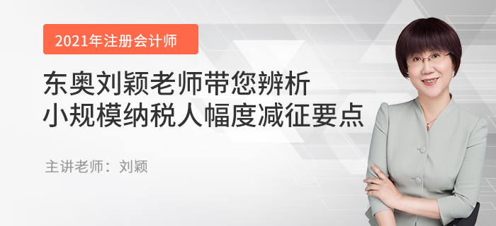 東奧劉穎老師帶您辨析小規(guī)模納稅人幅度減征要點