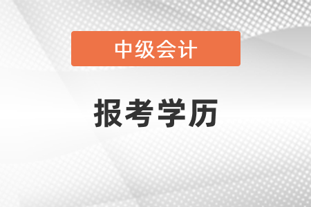 2021廣東省梅州中級會計(jì)報(bào)考學(xué)歷要求