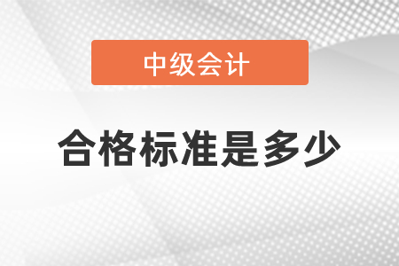 2021年度中級(jí)會(huì)計(jì)職稱考試合格標(biāo)準(zhǔn)是多少