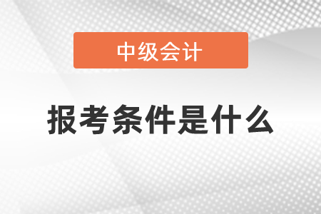 中級(jí)會(huì)計(jì)報(bào)考條件是什么?