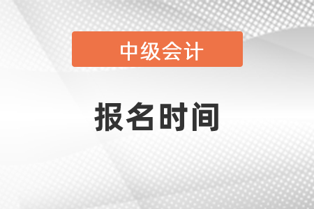 2021年中級會計(jì)職稱報(bào)名時間是什么時候