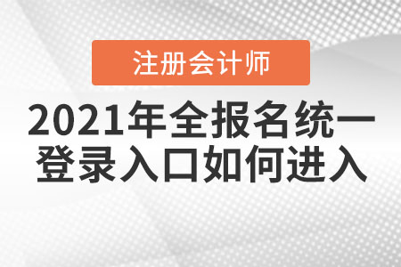 2021年全國注會報名統(tǒng)一登錄入口如何進(jìn)入,？