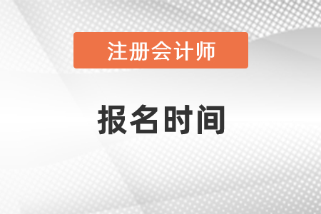 2021年度注冊會計(jì)師考試的報(bào)名時(shí)間