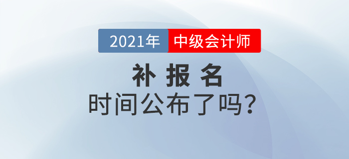 2021年中級(jí)會(huì)計(jì)考試有補(bǔ)報(bào)名嗎？官方公告速看,！