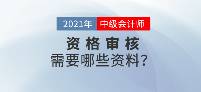 官宣！2021年中級會計報名資格審核需要這些資料,！