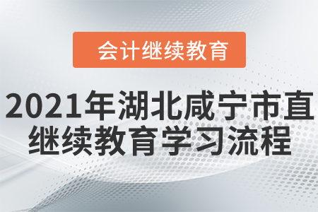 2021年湖北省咸寧市直會計繼續(xù)教育學(xué)習(xí)流程