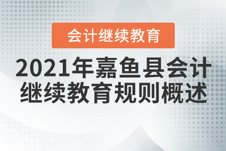 2021年湖北省嘉魚(yú)縣會(huì)計(jì)繼續(xù)教育規(guī)則概述