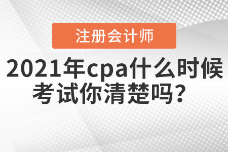 2021年cpa什么時候考試你清楚嗎？