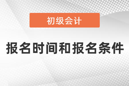 2021年度會(huì)計(jì)初級(jí)報(bào)名時(shí)間和報(bào)名條件