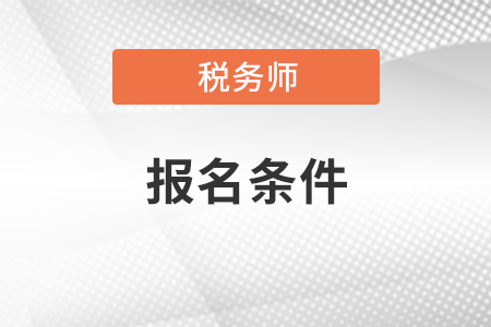 稅務(wù)師考試報(bào)名需要具備什么條件