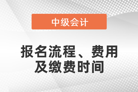 2021年度中級會計職稱報名流程、費用及繳費時間