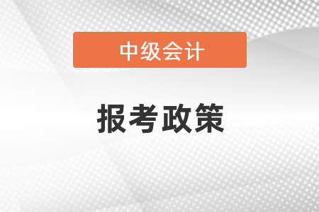 了解2021年中級會計職稱報考政策