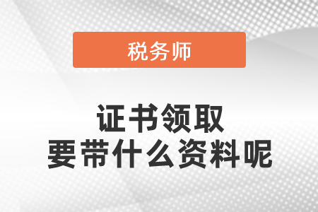 2020年全國稅務(wù)師證書領(lǐng)取要帶什么資料呢