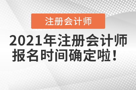 2021年注冊會(huì)計(jì)師報(bào)名時(shí)間確定啦！