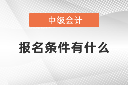 中級(jí)會(huì)計(jì)報(bào)名條件有什么