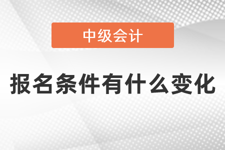 2021年中級會計報名條件有什么變化