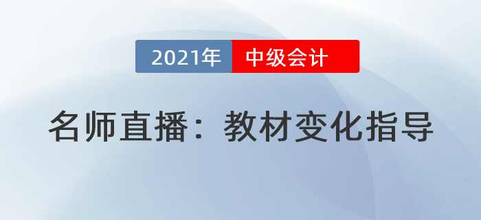 名師直播解讀：2021年中級會計教材變化分析指導