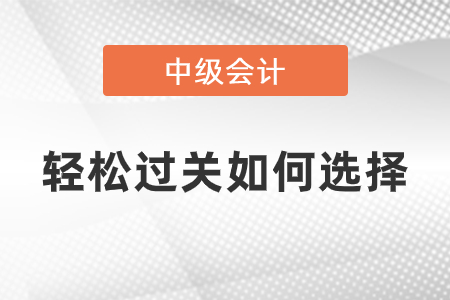 中級(jí)會(huì)計(jì)輕松過關(guān)如何選擇