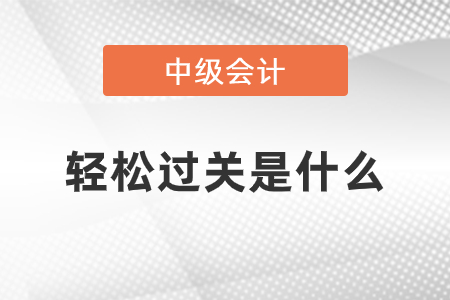 中級會計輕松過關是什么