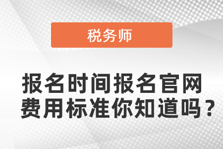 2021年稅務(wù)師報(bào)名時(shí)間報(bào)名官網(wǎng)費(fèi)用標(biāo)準(zhǔn)你知道嗎,？