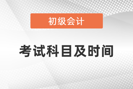 2021年初級會計考試科目及時間安排