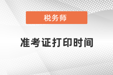 2021稅務(wù)師準(zhǔn)考證打印時間是什么