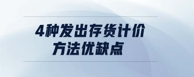 4種發(fā)出存貨計價方法優(yōu)缺點