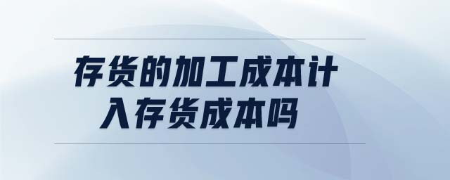 存貨的加工成本計入存貨成本嗎