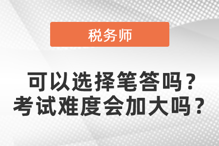 稅務師考試可以選擇筆答嗎？稅務師考試難度會加大嗎,？