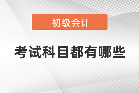 吉林省2021年初級會計(jì)職稱考試科目都有哪些